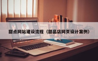 新野甜点网站建设流程（甜品店网页设计案例）