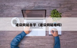 新野建设网站自学（建设网站难吗）