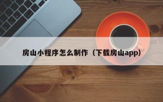 新野房山小程序怎么制作（下载房山app）