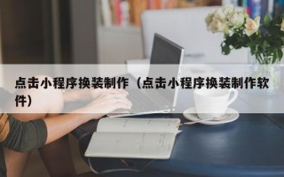 新野点击小程序换装制作（点击小程序换装制作软件）