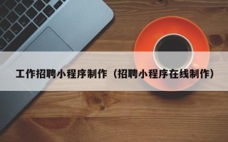 新野工作招聘小程序制作（招聘小程序在线制作）