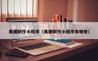 新野美图制作小程序（美图制作小程序有哪些）