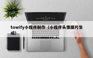 新野towify小程序制作（小程序头像图片生成）