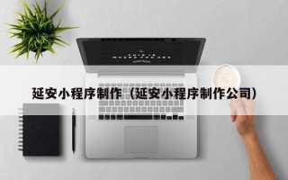 新野延安小程序制作（延安小程序制作公司）